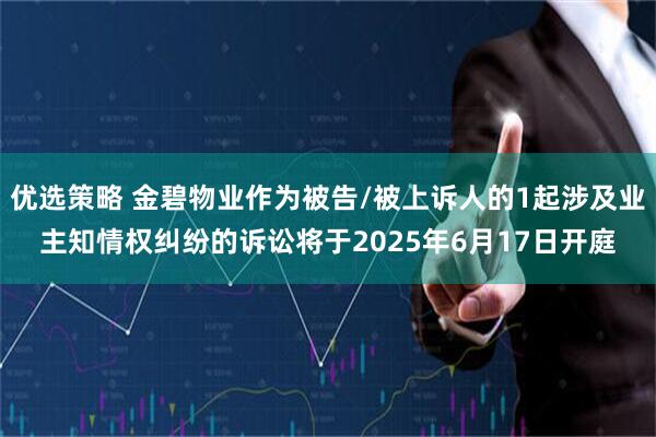 优选策略 金碧物业作为被告/被上诉人的1起涉及业主知情权纠纷的诉讼将于2025年6月17日开庭