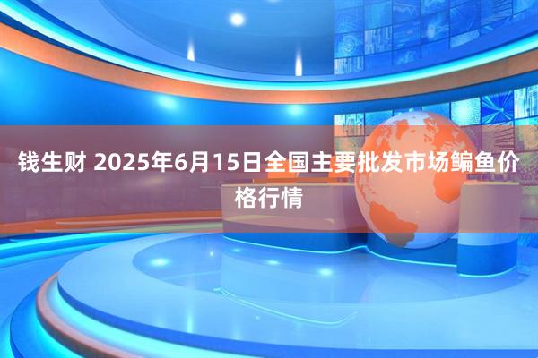 钱生财 2025年6月15日全国主要批发市场鳊鱼价格行情