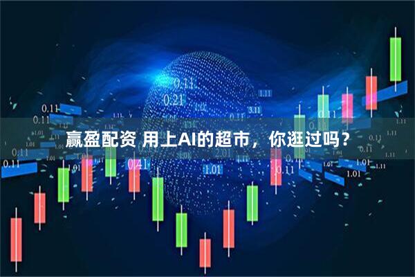 赢盈配资 用上AI的超市，你逛过吗？