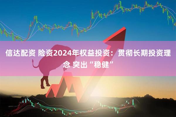信达配资 险资2024年权益投资：贯彻长期投资理念 突出“稳健”