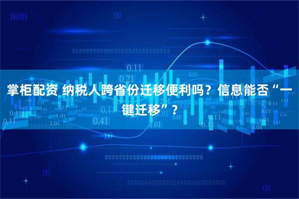 掌柜配资 纳税人跨省份迁移便利吗？信息能否“一键迁移”？