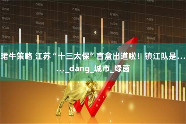 珺牛策略 江苏“十三太保”盲盒出道啦！镇江队是……_dang_城市_绿茵