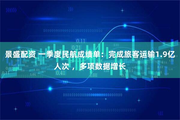 景盛配资 一季度民航成绩单：完成旅客运输1.9亿人次 ，多项数据增长