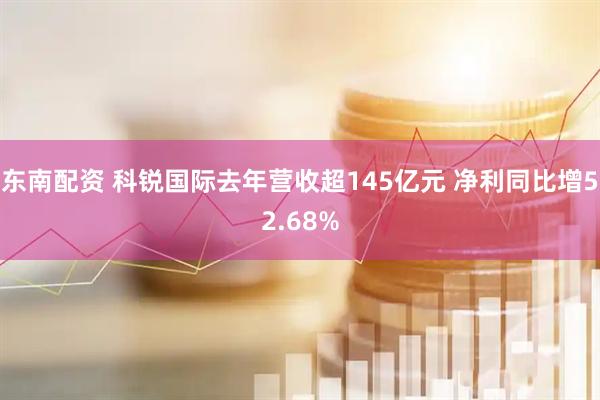 东南配资 科锐国际去年营收超145亿元 净利同比增52.68%