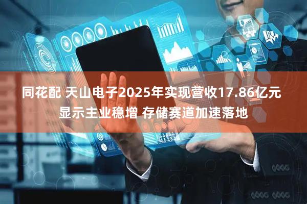 同花配 天山电子2025年实现营收17.86亿元 显示主业稳增 存储赛道加速落地